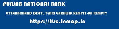 PUNJAB NATIONAL BANK  UTTARAKHAND DISTT: TEHRI GARHWAL KEMPTI -UA KEMPTY  ifsc code